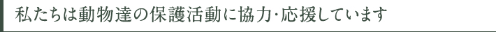 私たちは動物達の保護活動に協力・応援しています